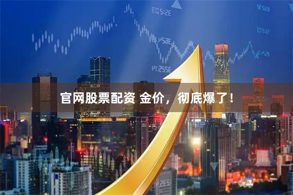 官网股票配资 金价，彻底爆了！