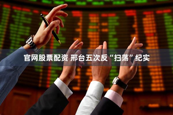 官网股票配资 邢台五次反“扫荡”纪实
