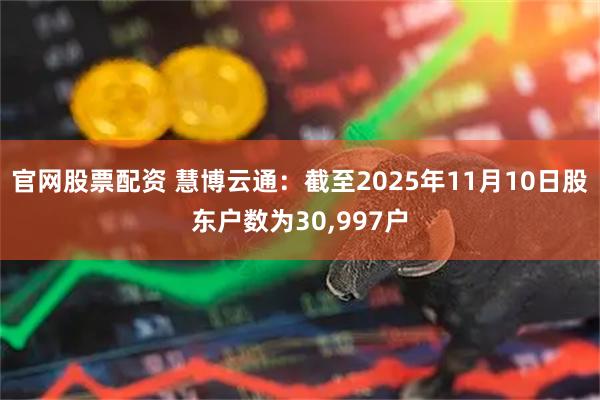 官网股票配资 慧博云通：截至2025年11月10日股东户数为30,997户