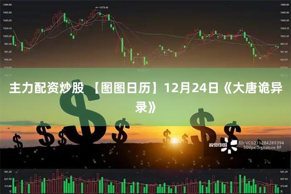 主力配资炒股 【图图日历】12月24日《大唐诡异录》