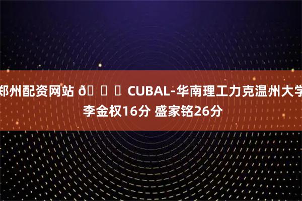 郑州配资网站 🏀CUBAL-华南理工力克温州大学 李金权16分 盛家铭26分