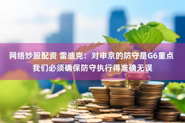 网络炒股配资 雷迪克：对申京的防守是G6重点 我们必须确保防守执行得准确无误